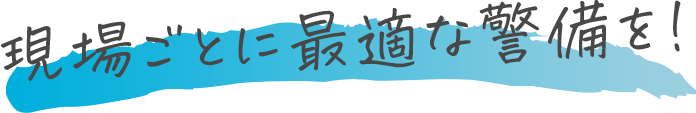 現場ごとに最適な警備を！